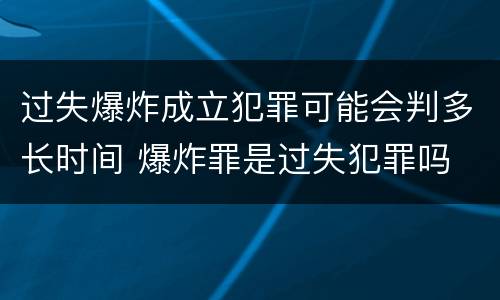 过失爆炸成立犯罪可能会判多长时间 爆炸罪是过失犯罪吗