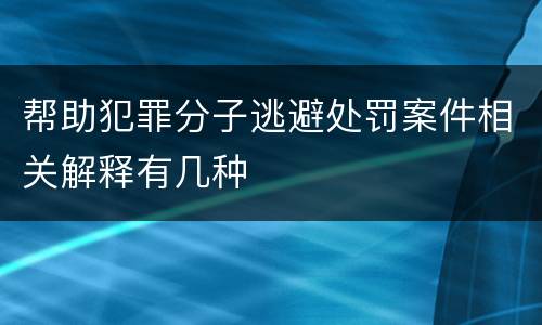 帮助犯罪分子逃避处罚案件相关解释有几种