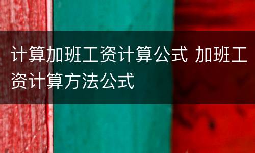 计算加班工资计算公式 加班工资计算方法公式