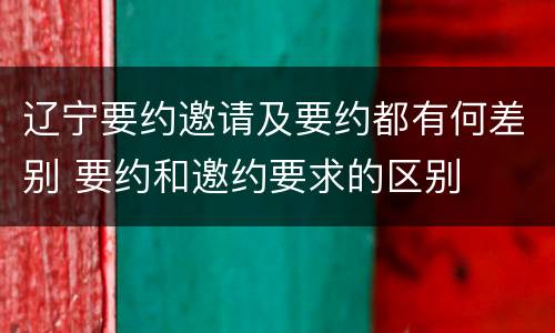 辽宁要约邀请及要约都有何差别 要约和邀约要求的区别