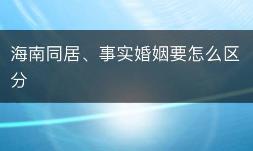 海南同居、事实婚姻要怎么区分