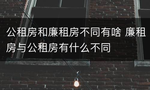公租房和廉租房不同有啥 廉租房与公租房有什么不同