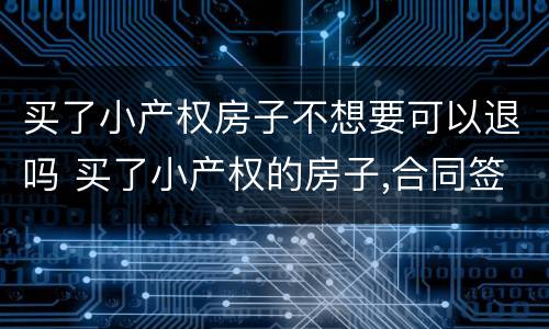 买了小产权房子不想要可以退吗 买了小产权的房子,合同签了,还能退吗