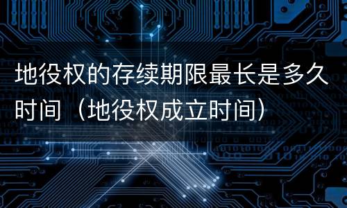 地役权的存续期限最长是多久时间（地役权成立时间）