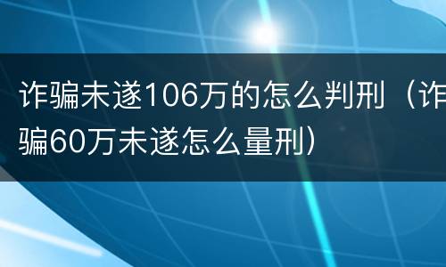诈骗未遂106万的怎么判刑（诈骗60万未遂怎么量刑）