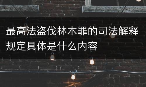 最高法盗伐林木罪的司法解释规定具体是什么内容