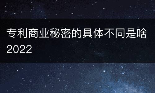 专利商业秘密的具体不同是啥2022