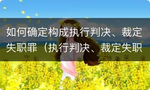 如何确定构成执行判决、裁定失职罪（执行判决、裁定失职罪）