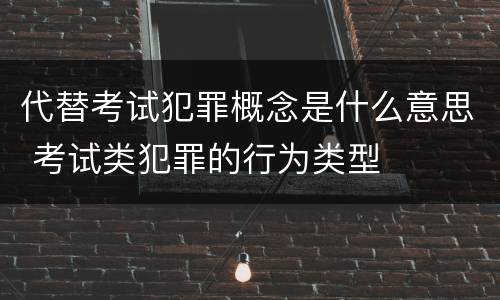 代替考试犯罪概念是什么意思 考试类犯罪的行为类型