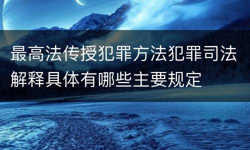 最高法传授犯罪方法犯罪司法解释具体有哪些主要规定