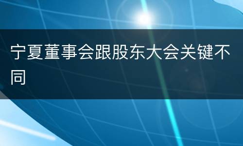 宁夏董事会跟股东大会关键不同