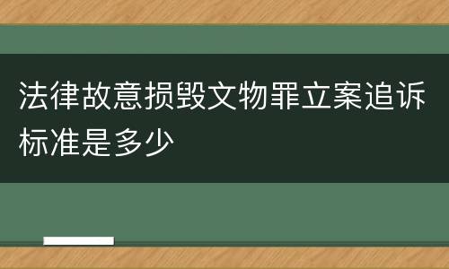 法律故意损毁文物罪立案追诉标准是多少