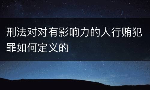 刑法对对有影响力的人行贿犯罪如何定义的
