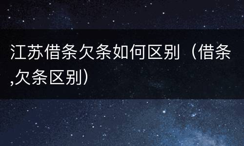 江苏借条欠条如何区别（借条,欠条区别）
