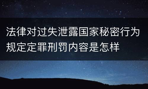 法律对过失泄露国家秘密行为规定定罪刑罚内容是怎样