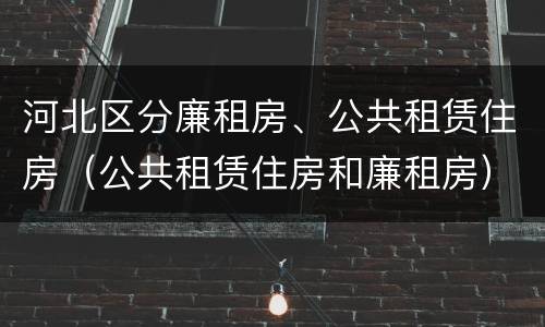 河北区分廉租房、公共租赁住房（公共租赁住房和廉租房）