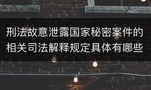 刑法故意泄露国家秘密案件的相关司法解释规定具体有哪些