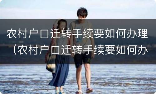 农村户口迁转手续要如何办理（农村户口迁转手续要如何办理流程）