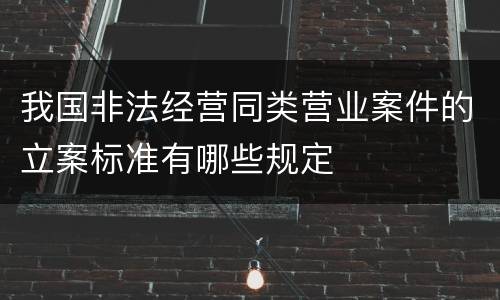 我国非法经营同类营业案件的立案标准有哪些规定