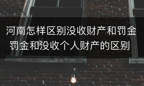 河南怎样区别没收财产和罚金 罚金和没收个人财产的区别