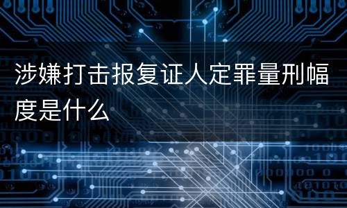 涉嫌打击报复证人定罪量刑幅度是什么