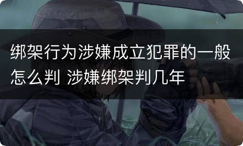 绑架行为涉嫌成立犯罪的一般怎么判 涉嫌绑架判几年