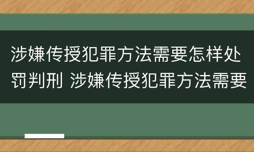 涉嫌传授犯罪方法需要怎样处罚判刑 涉嫌传授犯罪方法需要怎样处罚判刑吗