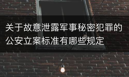 关于故意泄露军事秘密犯罪的公安立案标准有哪些规定