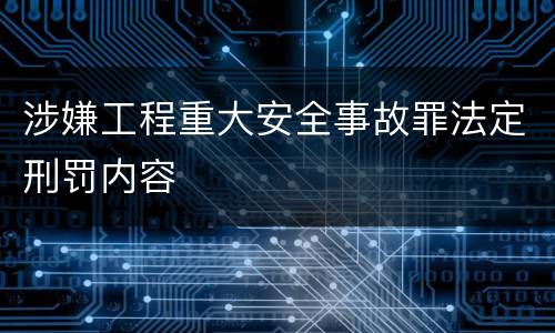 涉嫌工程重大安全事故罪法定刑罚内容