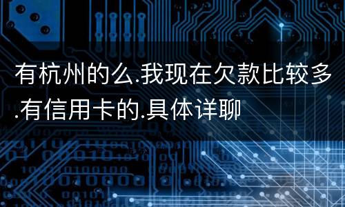 有杭州的么.我现在欠款比较多.有信用卡的.具体详聊