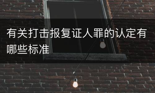 有关打击报复证人罪的认定有哪些标准
