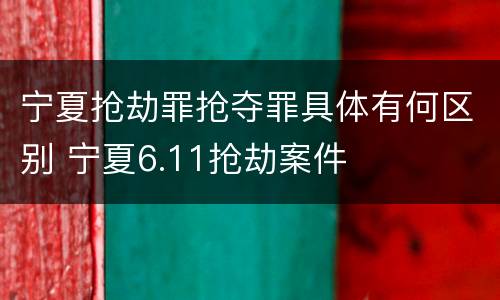 宁夏抢劫罪抢夺罪具体有何区别 宁夏6.11抢劫案件
