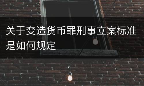 关于变造货币罪刑事立案标准是如何规定