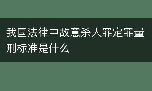 我国法律中故意杀人罪定罪量刑标准是什么