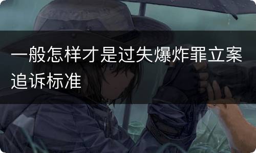 一般怎样才是过失爆炸罪立案追诉标准