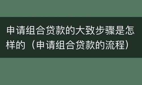 申请组合贷款的大致步骤是怎样的（申请组合贷款的流程）