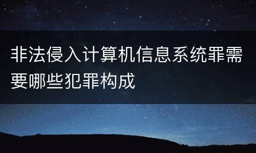 非法侵入计算机信息系统罪需要哪些犯罪构成