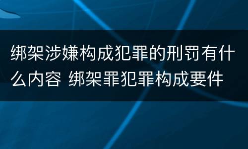 绑架涉嫌构成犯罪的刑罚有什么内容 绑架罪犯罪构成要件
