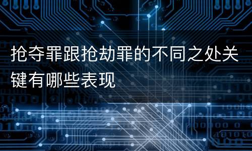 抢夺罪跟抢劫罪的不同之处关键有哪些表现