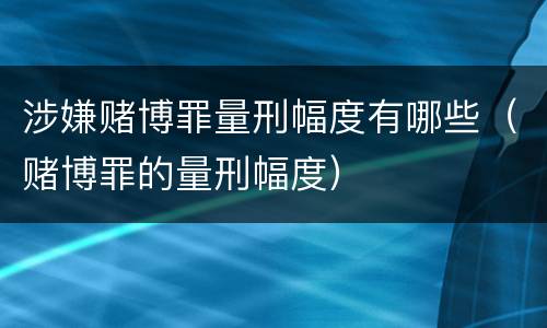 涉嫌赌博罪量刑幅度有哪些（赌博罪的量刑幅度）