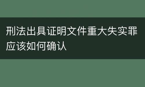 刑法出具证明文件重大失实罪应该如何确认