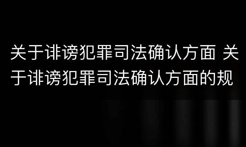 关于诽谤犯罪司法确认方面 关于诽谤犯罪司法确认方面的规定