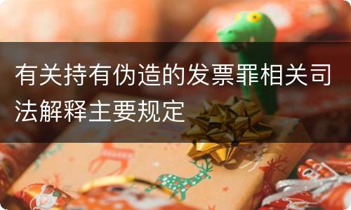 有关持有伪造的发票罪相关司法解释主要规定