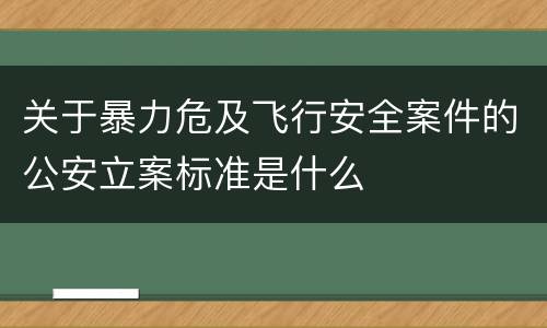关于暴力危及飞行安全案件的公安立案标准是什么