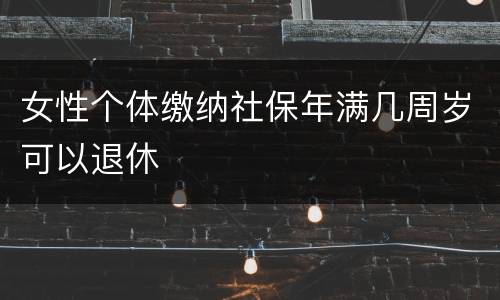 女性个体缴纳社保年满几周岁可以退休
