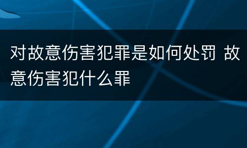 对故意伤害犯罪是如何处罚 故意伤害犯什么罪