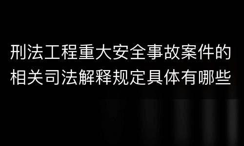 刑法工程重大安全事故案件的相关司法解释规定具体有哪些