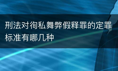 刑法对徇私舞弊假释罪的定罪标准有哪几种