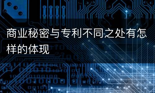 商业秘密与专利不同之处有怎样的体现