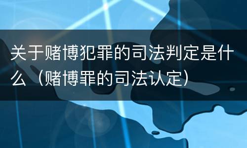 关于赌博犯罪的司法判定是什么（赌博罪的司法认定）